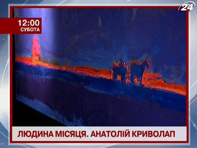 Телеканал новостей "24" назвал художника Анатолия Криволапа Человеком месяца Телеканал новостей "24" назвал художника Анатолия Криволапа Человеком месяца