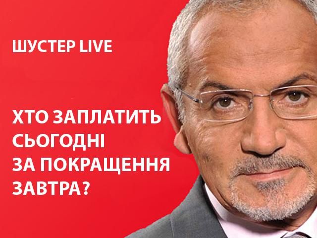 Хто заплатить сьогодні за покращення завтра? — "Шустер-LIVE" сьогодні о 21:40 Хто заплатить сьогодні за покращення завтра? — "Шустер-LIVE" сьогодні о 21:40