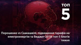 Порошенко vs Саакашвілі, підвищення тарифів на електроенергію та бюджет-2018: топ-5 блогів тижня
